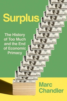 Surplus: The History of Too Much and the End of Economic Primacy by Chandler, Marc