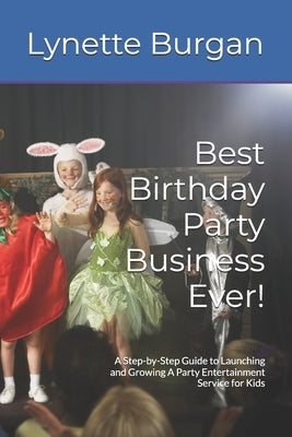 Best Birthday Party Business Ever!: A Step-by-Step Guide to Launching and Growing A Party Entertainment Service for Kids by Burgan, Lynette