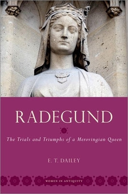 Radegund: The Trials and Triumphs of a Merovingian Queen by Dailey, E. T.