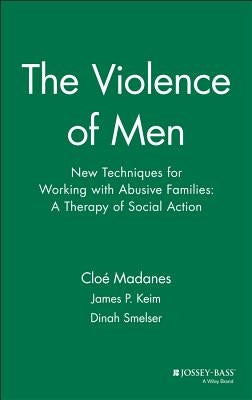 The Violence of Men: New Techniques for Working with Abusive Families: A Therapy of Social Action by Madanes, Cloé