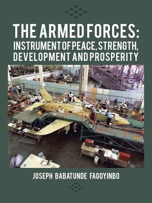 The Armed Forces: Instrument of Peace, Strength, Development and Prosperity by Fagoyinbo, Joseph Babatunde