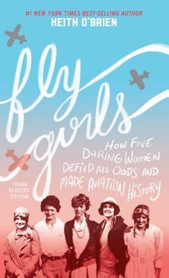 Fly Girls: How Five Daring Women Defied All Odds and Made Aviation History by O'Brien, Keith