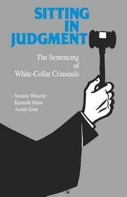 Sitting in Judgement: The Sentencing of White-Collar Criminals by Wheeler, Stanton