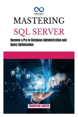 Mastering SQL Server: Become a Pro in Database Administration and Query Optimization by Carter, Thompson