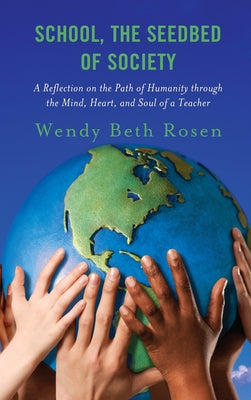 School, The Seedbed of Society: A Reflection on the Path of Humanity through the Mind, Heart, and Soul of a Teacher by Rosen, Wendy Beth