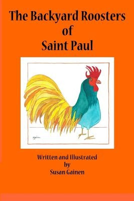 The Backyard Roosters of Saint Paul by Gainen, Susan
