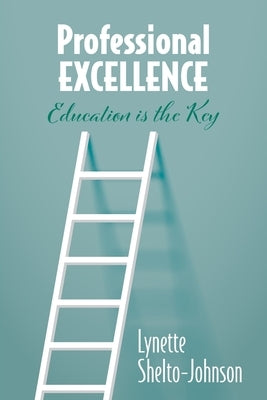 Professional Excellence: Education Is the Key by Shelto-Johnson, Lynette