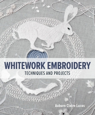 Whitework Embroidery: Techniques and Projects by Lucas, Auburn Claire