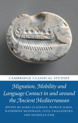 Migration, Mobility and Language Contact in and Around the Ancient Mediterranean by Clackson, James
