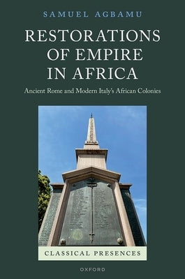 Restorations of Empire in Africa: Ancient Rome and Modern Italy's African Colonies by Agbamu, Samuel