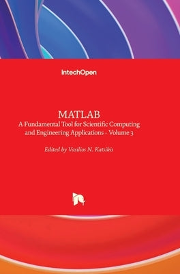MATLAB: A Fundamental Tool for Scientific Computing and Engineering Applications - Volume 3 by Katsikis, Vasilios