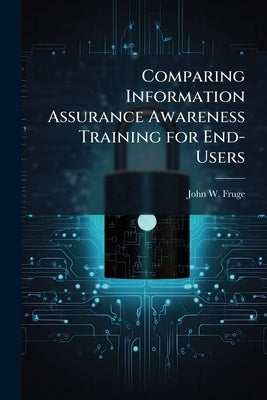 Comparing Information Assurance Awareness Training for End-Users: A Content Analysis Examination of Air Force and Defense Information Systems Agency U by Fruge, John W.
