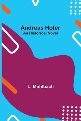 Andreas Hofer: An Historical Novel by Mühlbach, L.