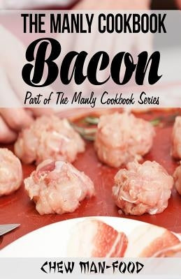 The Manly Cookbook: Bacon by Man-Food, Chew