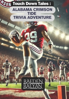 Touchdown Tales: Alabama Crimson TIDE Trivia Adventure.: 600 Questions to Test Your Knowledge of Alabama Football Legends by Raeyan, Raeden