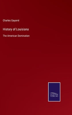 History of Louisiana: The American Domination by Gayarré, Charles