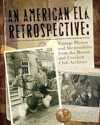 An American Elk Retrospective: Vintage Photos and Memorabilia from the Boone and Crockett Club Archives by Boone and Crockett Club