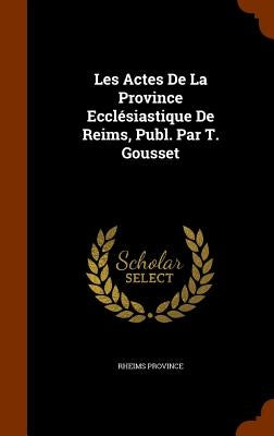 Les Actes De La Province Ecclésiastique De Reims, Publ. Par T. Gousset by Province, Rheims