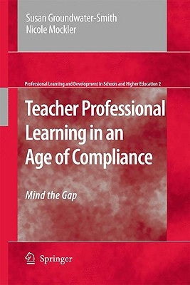 Teacher Professional Learning in an Age of Compliance: Mind the Gap by Groundwater-Smith, Susan