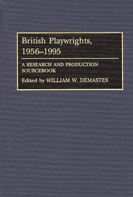 British Playwrights, 1956-1995: A Research and Production Sourcebook by Demastes, William W.