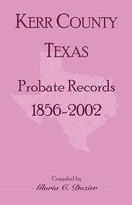 Kerr County, Texas Probate Records, 1856-2002 by Dozier, Gloria C.