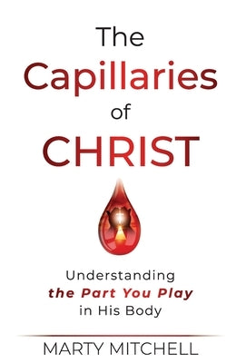 The Capillaries of Christ: Understanding the Part You Play in His Body by Mitchell, Marty