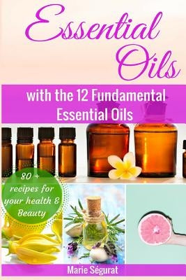 Essential Oils for Beginners: with the 12 Fundamental Essential Oils by Segurat, Marie