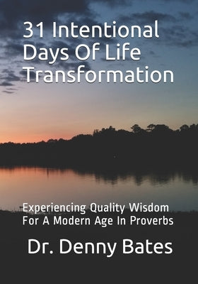 31 Intentional Days Of Life Transformation: Experiencing Quality Wisdom For A Modern Age In Proverbs by Bates, Denny