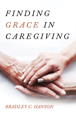 Finding Grace in Caregiving by Hanson, Bradley C.