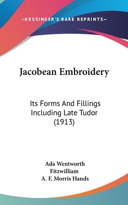 Jacobean Embroidery: Its Forms And Fillings Including Late Tudor (1913) by Fitzwilliam, Ada Wentworth