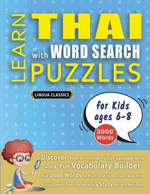 LEARN THAI WITH WORD SEARCH PUZZLES FOR KIDS 6 - 8 - Discover How to Improve Foreign Language Skills with a Fun Vocabulary Builder. Find 2000 Words to by Lingua Classics