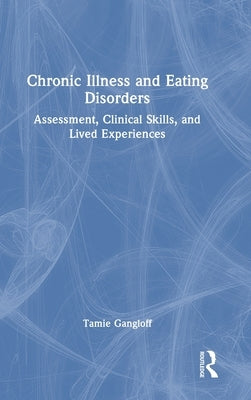 Chronic Illness and Eating Disorders: Assessment, Clinical Skills, and Lived Experiences by Gangloff, Tamie