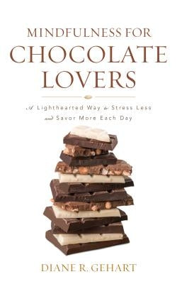 Mindfulness for Chocolate Lovers: A Lighthearted Way to Stress Less and Savor More Each Day by Gehart, Diane R.