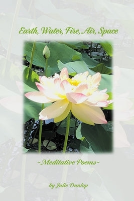 Earth, Water, Fire, Air, Space: Meditative Poems by Dunlop, Julie