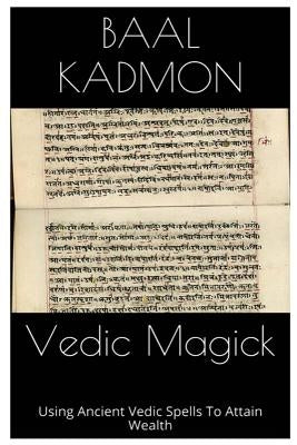 Vedic Magick: Using Ancient Vedic Spells To Attain Wealth by Kadmon, Baal