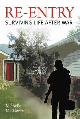 Re-Entry: Surviving Life After War by Matthews, Michelle