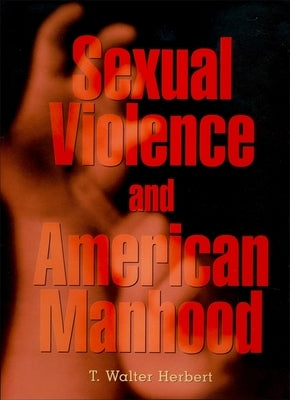 Sexual Violence and American Manhood by Herbert, T. Walter