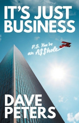It's Just Business: P.S. You're an A$$hole by Peters, Dave