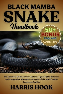 Black Mamba Snake Handbook: The Complete Guide To Care, Safety, Legal Insights, Behavior, And Responsible Alternatives For One Of The World's Most Dan by Hook, Harris