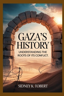 Gaza's History: Understanding The Roots of its Conflict by Tobert, Sidney K.