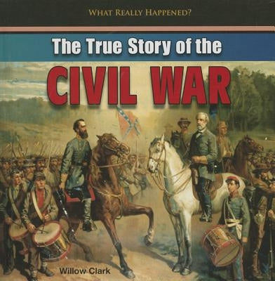 The True Story of the Civil War by Clark, Willow