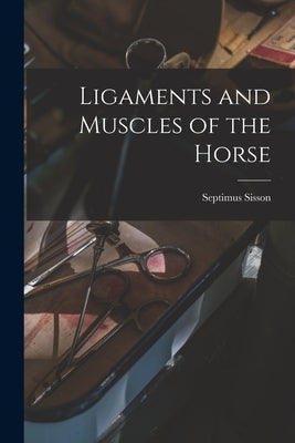 Ligaments and Muscles of the Horse [microform] by Sisson, Septimus 1865-1924