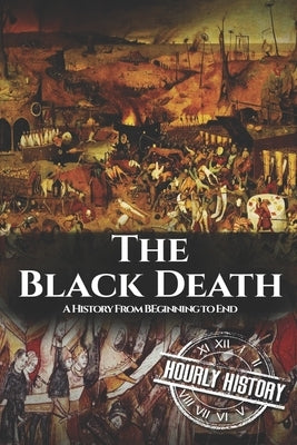 The Black Death: A History From Beginning to End by History, Hourly