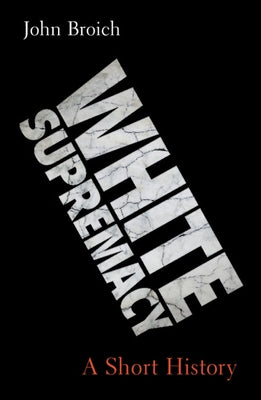 White Supremacy: A Short History by Broich, John