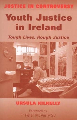 Youth Justice in Ireland: Tough Lives, Rough Justice by Kilkelly, Ursula