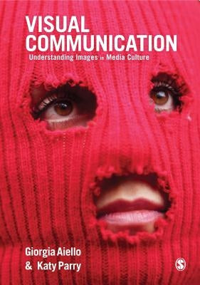 Visual Communication: Understanding Images in Media Culture by Aiello, Giorgia