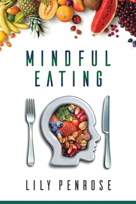 Mindful Eating: The mindfulness diet, losing weight, food for meditation, put an end to overeating, health benefits and how to start by Penrose, Lily