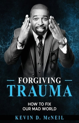 Forgiving Trauma: How to Fix Our Mad World by McNeil, Kevin