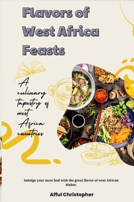Cookbook: Flavors of West African Feasts: A Culinary Tapestry of Countries and Tribes by Christopher, Afful