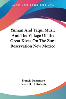Yuman And Yaqui Music And The Village Of The Great Kivas On The Zuni Reservation New Mexico by Densmore, Francis